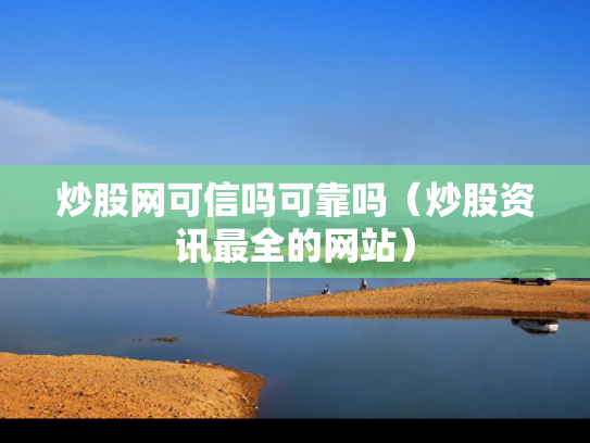 炒股网可信吗可靠吗（炒股资讯最全的网站）
