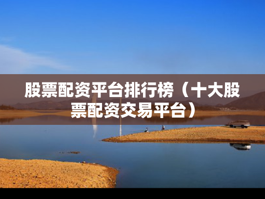 股票配资平台排行榜（十大股票配资交易平台）