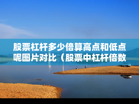 股票杠杆多少倍算高点和低点呢图片对比（股票中杠杆倍数是什么意思）