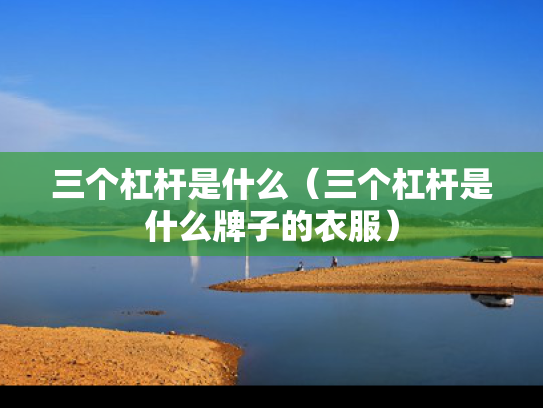 三个杠杆是什么（三个杠杆是什么牌子的衣服）