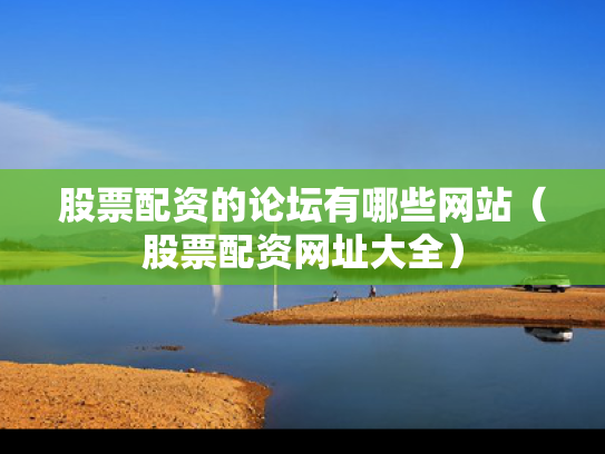 股票配资的论坛有哪些网站（股票配资网址大全）