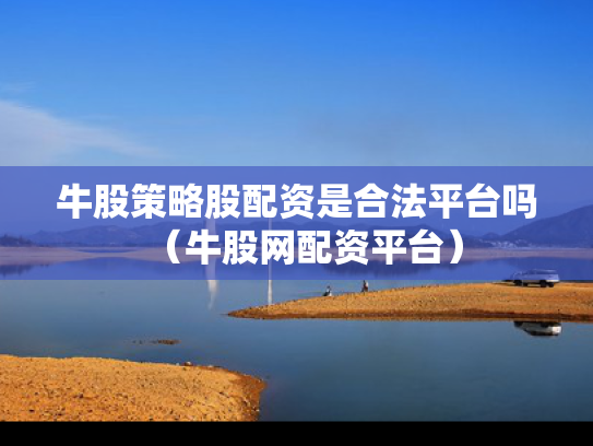 牛股策略股配资是合法平台吗（牛股网配资平台）