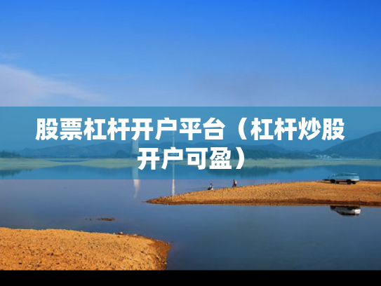 股票杠杆开户平台（杠杆炒股开户可盈）