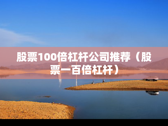 股票100倍杠杆公司推荐（股票一百倍杠杆）
