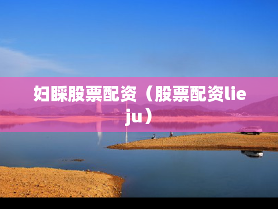 妇睬股票配资（股票配资lieju）