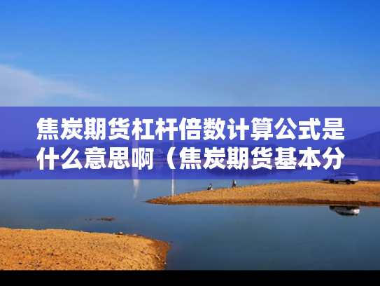 焦炭期货杠杆倍数计算公式是什么意思啊（焦炭期货基本分析报告）