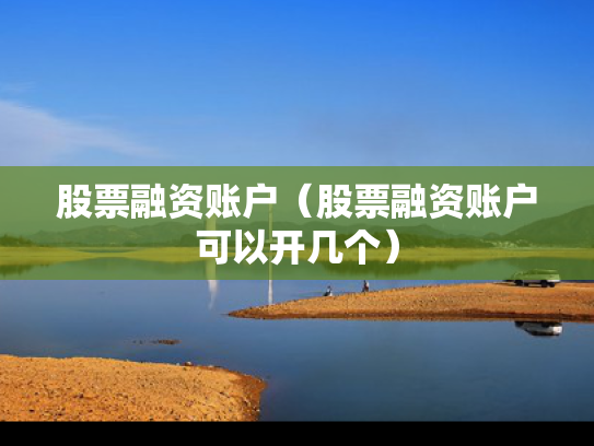 股票融资账户（股票融资账户可以开几个）