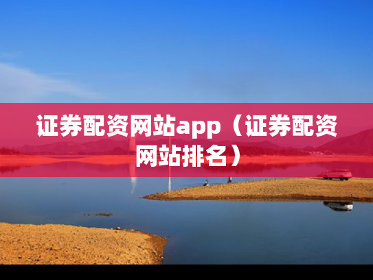 证券配资网站app（证券配资网站排名）