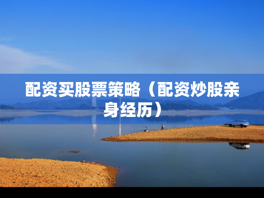 配资买股票策略（配资炒股亲身经历）