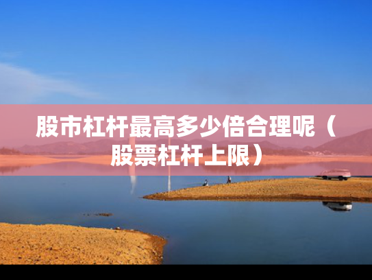 股市杠杆最高多少倍合理呢（股票杠杆上限）