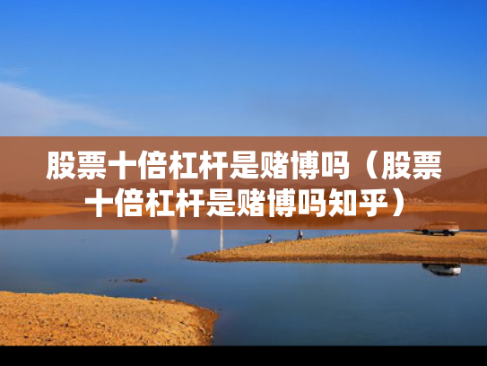 股票十倍杠杆是赌博吗（股票十倍杠杆是赌博吗知乎）