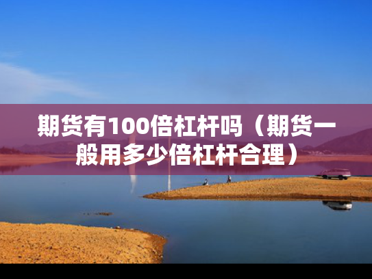 期货有100倍杠杆吗（期货一般用多少倍杠杆合理）