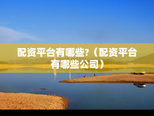 配资平台有哪些?（配资平台有哪些公司）