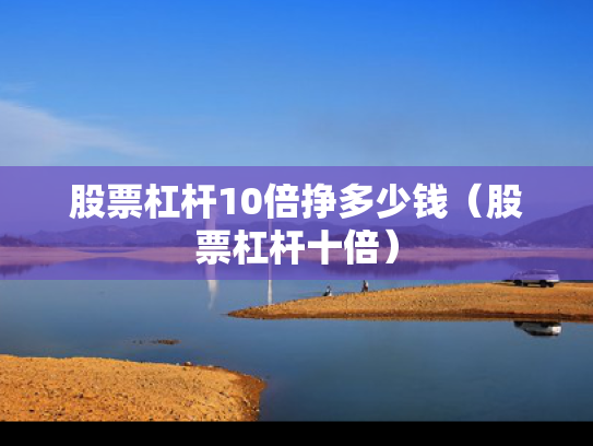 股票杠杆10倍挣多少钱（股票杠杆十倍）