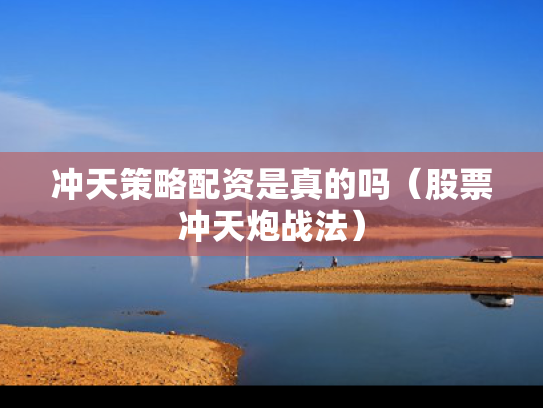 冲天策略配资是真的吗（股票冲天炮战法）