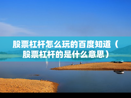 股票杠杆怎么玩的百度知道（股票杠杆的是什么意思）
