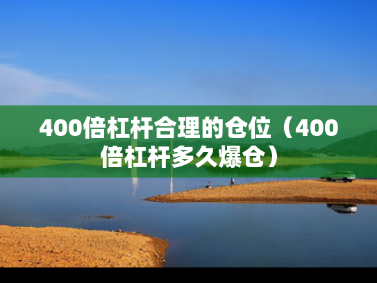 400倍杠杆合理的仓位（400倍杠杆多久爆仓）