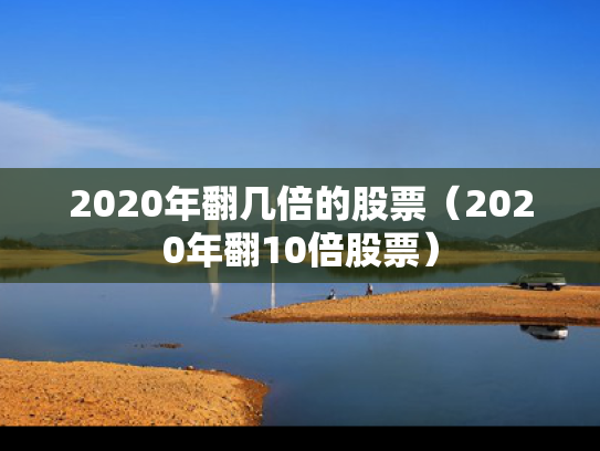 2020年翻几倍的股票（2020年翻10倍股票）