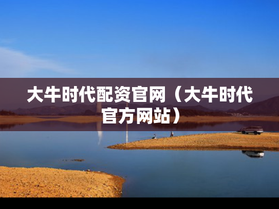 大牛时代配资官网（大牛时代官方网站）