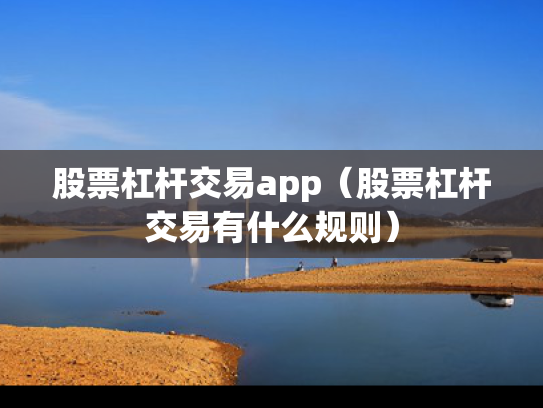 股票杠杆交易app（股票杠杆交易有什么规则）
