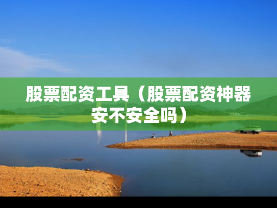股票配资工具（股票配资神器安不安全吗）