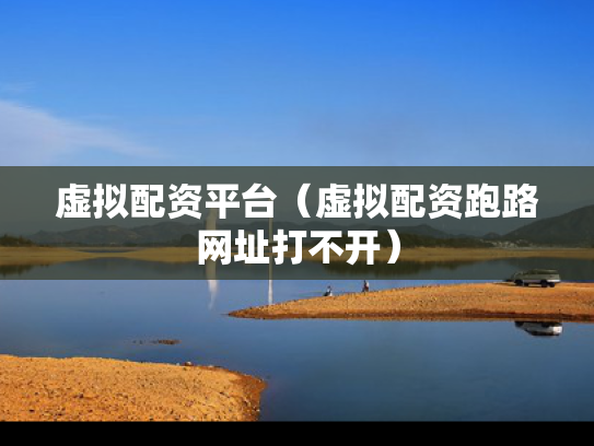 虚拟配资平台（虚拟配资跑路网址打不开）