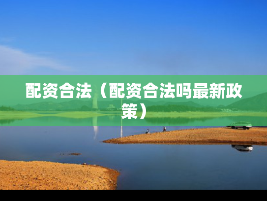 配资合法（配资合法吗最新政策）