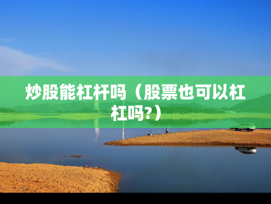炒股能杠杆吗（股票也可以杠杠吗?）