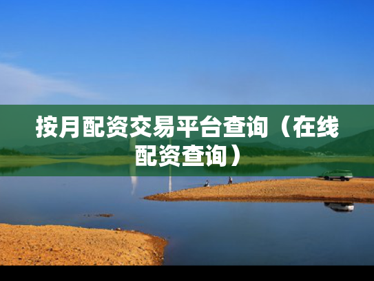 按月配资交易平台查询（在线配资查询）
