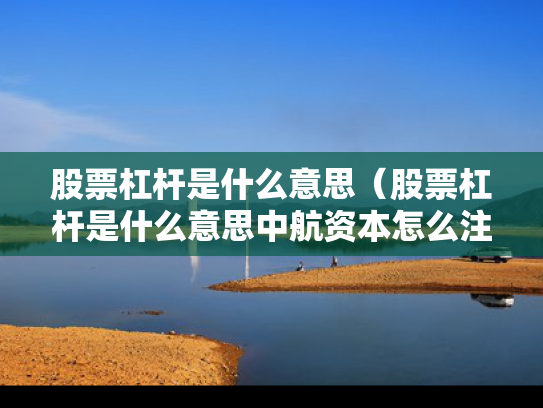 股票杠杆是什么意思（股票杠杆是什么意思中航资本怎么注册）