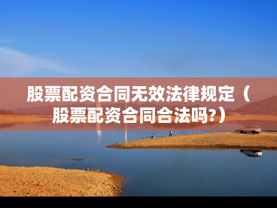 股票配资合同无效法律规定（股票配资合同合法吗?）