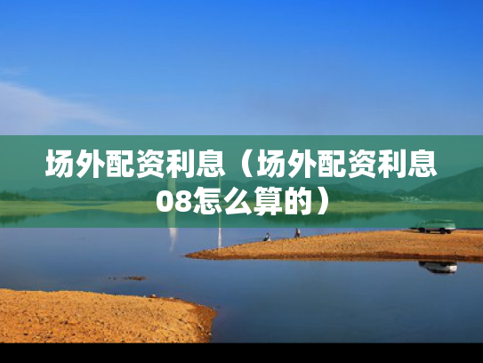 场外配资利息（场外配资利息08怎么算的）