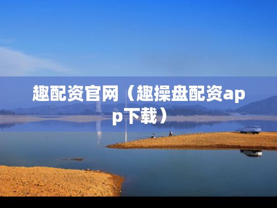 趣配资官网（趣操盘配资app下载）