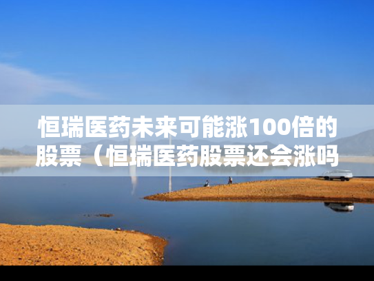 恒瑞医药未来可能涨100倍的股票（恒瑞医药股票还会涨吗）