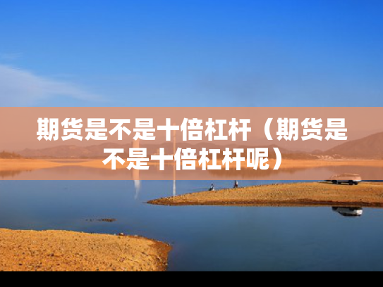 期货是不是十倍杠杆（期货是不是十倍杠杆呢）