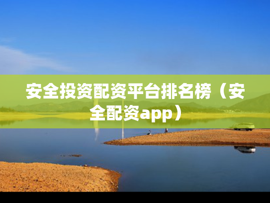 安全投资配资平台排名榜（安全配资app）