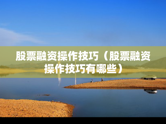 股票融资操作技巧（股票融资操作技巧有哪些）
