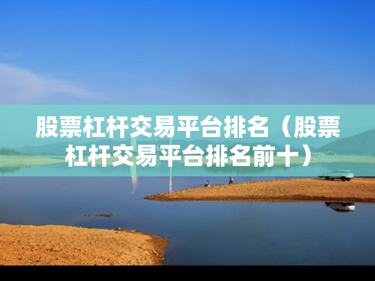 股票杠杆交易平台排名（股票杠杆交易平台排名前十）