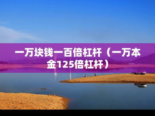 一万块钱一百倍杠杆（一万本金125倍杠杆）