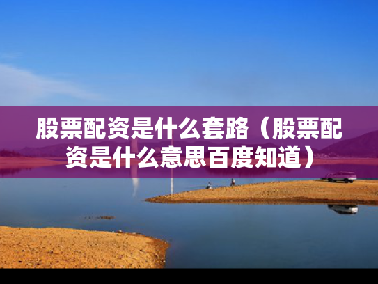 股票配资是什么套路（股票配资是什么意思百度知道）