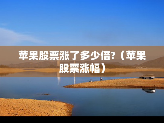 苹果股票涨了多少倍?（苹果股票涨幅）