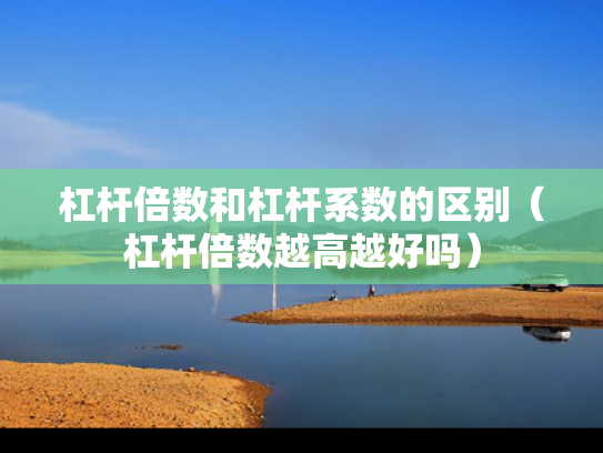 杠杆倍数和杠杆系数的区别（杠杆倍数越高越好吗）