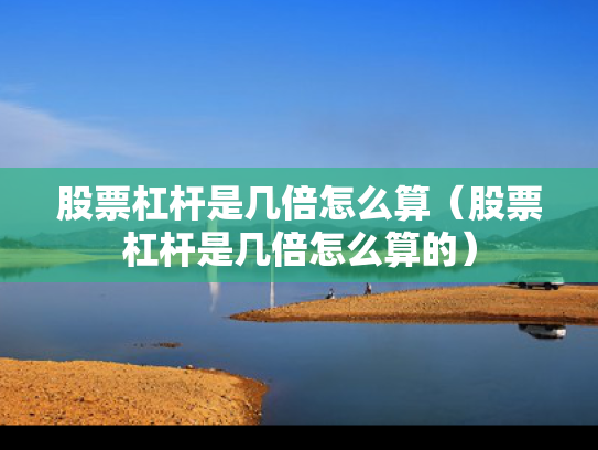 股票杠杆是几倍怎么算（股票杠杆是几倍怎么算的）