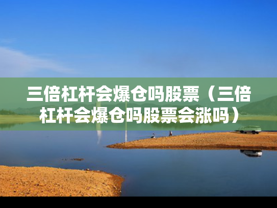 三倍杠杆会爆仓吗股票（三倍杠杆会爆仓吗股票会涨吗）