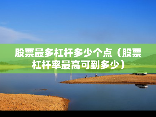 股票最多杠杆多少个点（股票杠杆率最高可到多少）