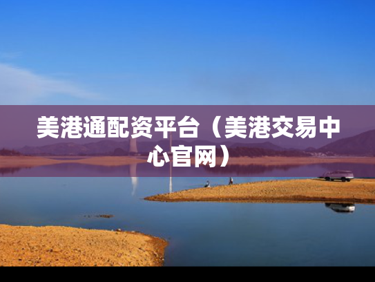 美港通配资平台（美港交易中心官网）