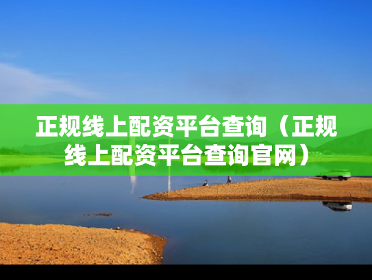 正规线上配资平台查询（正规线上配资平台查询官网）