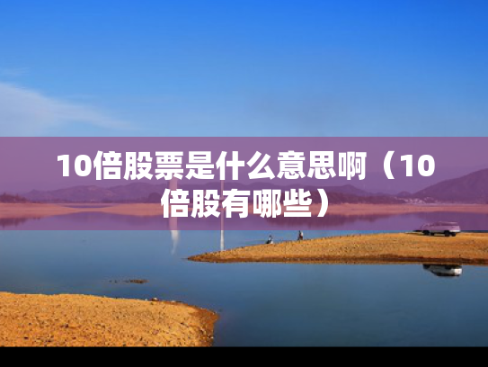 10倍股票是什么意思啊（10倍股有哪些）