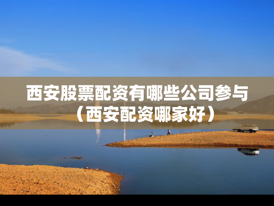 西安股票配资有哪些公司参与（西安配资哪家好）