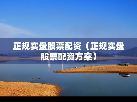 正规实盘股票配资（正规实盘股票配资方案）
